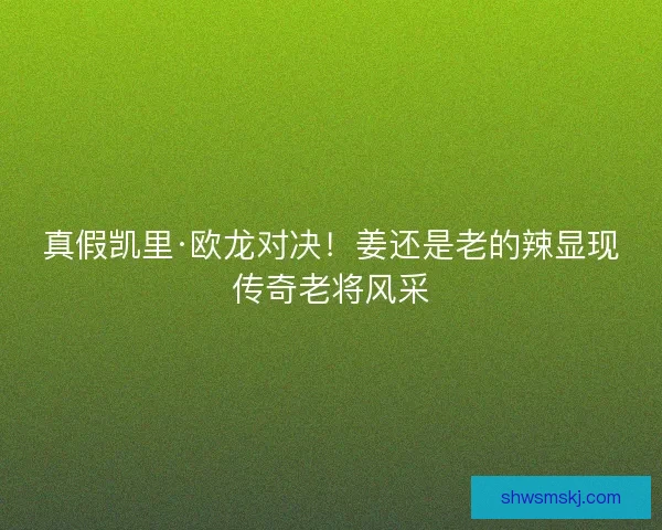 真假凯里·欧龙对决！姜还是老的辣显现传奇老将风采