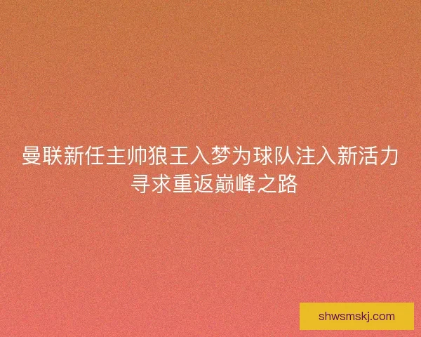 曼联新任主帅狼王入梦为球队注入新活力 寻求重返巅峰之路