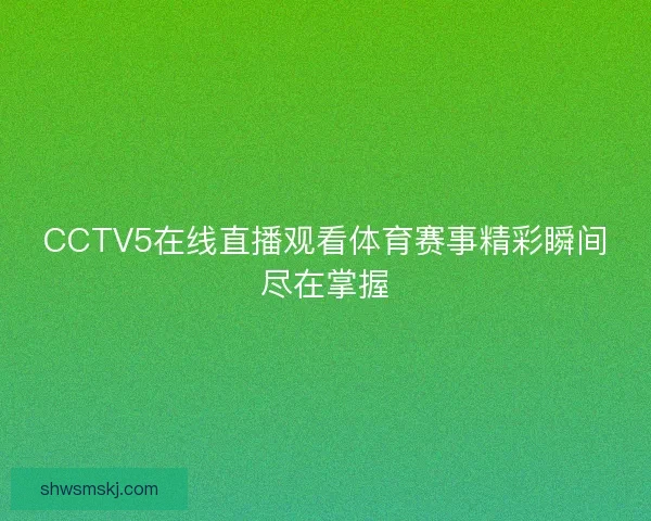CCTV5在线直播观看体育赛事精彩瞬间尽在掌握