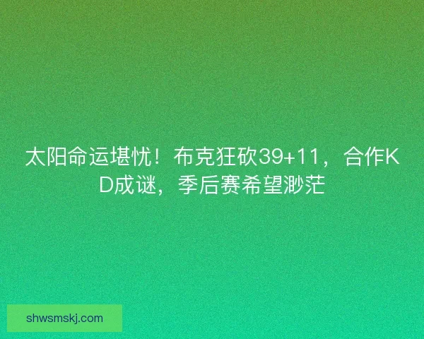 太阳命运堪忧！布克狂砍39+11，合作KD成谜，季后赛希望渺茫