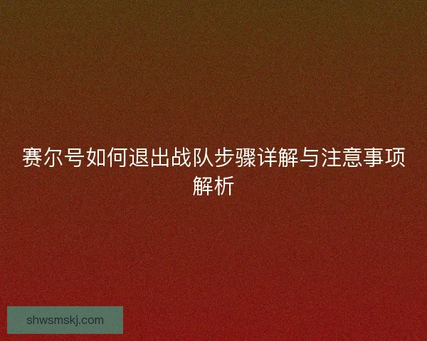 赛尔号如何退出战队步骤详解与注意事项解析