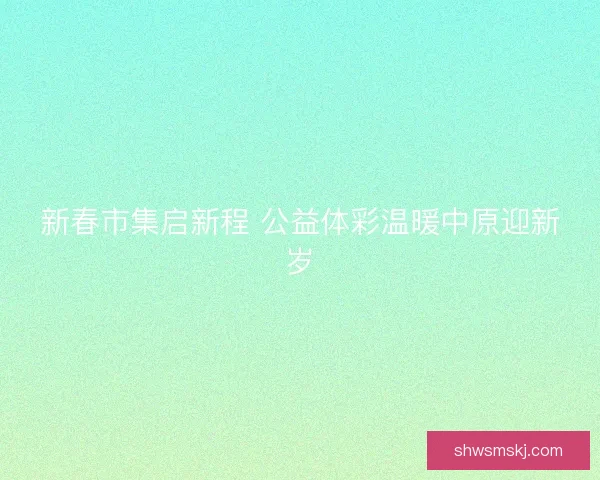 新春市集启新程 公益体彩温暖中原迎新岁